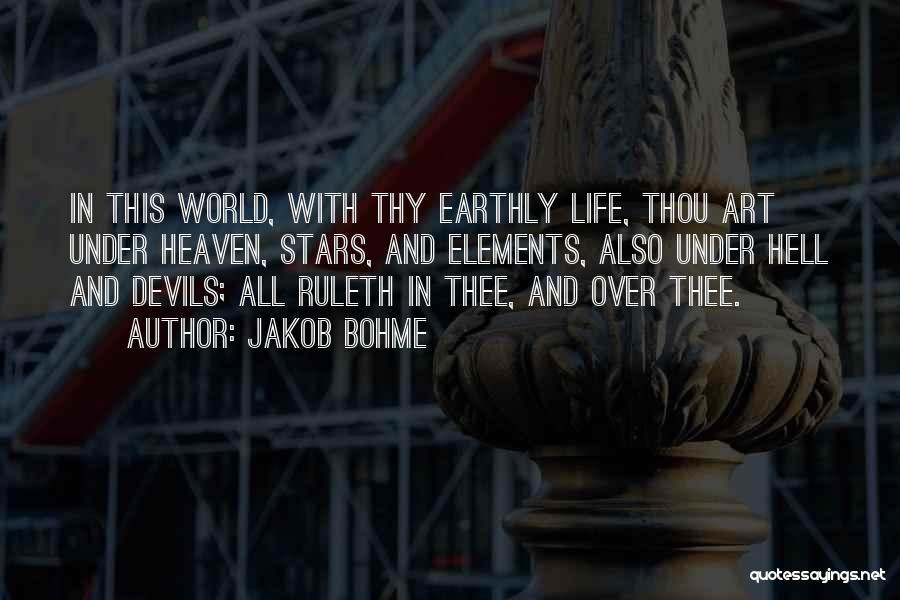 Jakob Bohme Quotes: In This World, With Thy Earthly Life, Thou Art Under Heaven, Stars, And Elements, Also Under Hell And Devils; All