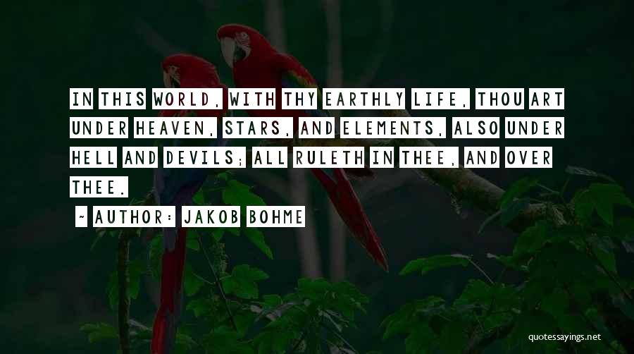 Jakob Bohme Quotes: In This World, With Thy Earthly Life, Thou Art Under Heaven, Stars, And Elements, Also Under Hell And Devils; All