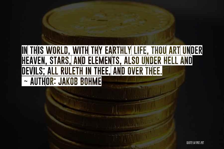 Jakob Bohme Quotes: In This World, With Thy Earthly Life, Thou Art Under Heaven, Stars, And Elements, Also Under Hell And Devils; All