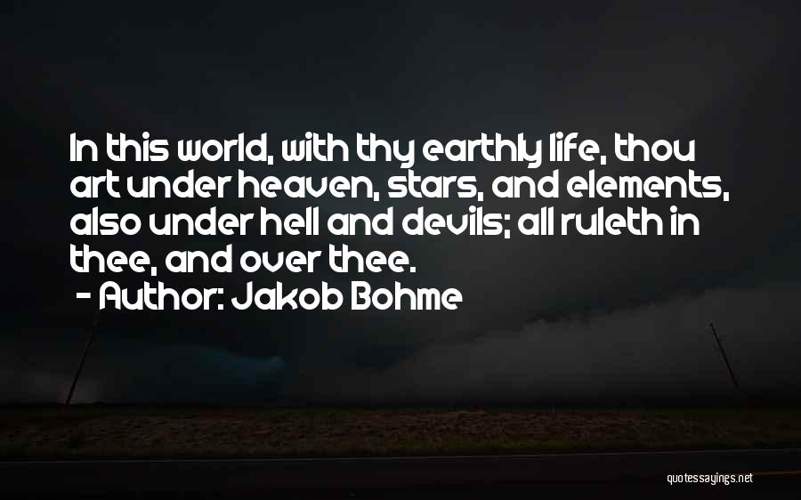 Jakob Bohme Quotes: In This World, With Thy Earthly Life, Thou Art Under Heaven, Stars, And Elements, Also Under Hell And Devils; All