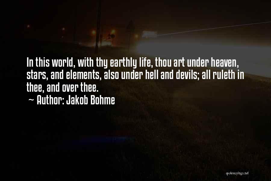 Jakob Bohme Quotes: In This World, With Thy Earthly Life, Thou Art Under Heaven, Stars, And Elements, Also Under Hell And Devils; All