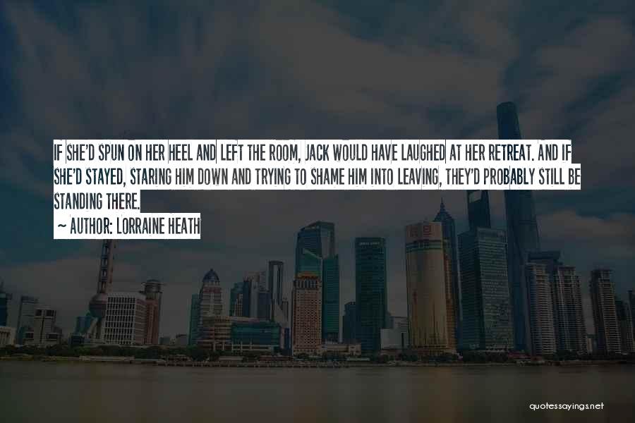 Lorraine Heath Quotes: If She'd Spun On Her Heel And Left The Room, Jack Would Have Laughed At Her Retreat. And If She'd