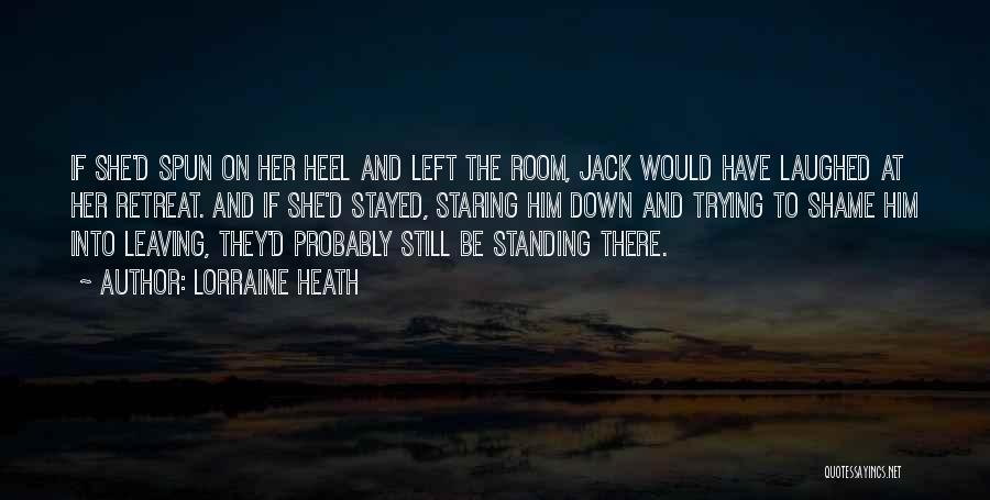Lorraine Heath Quotes: If She'd Spun On Her Heel And Left The Room, Jack Would Have Laughed At Her Retreat. And If She'd