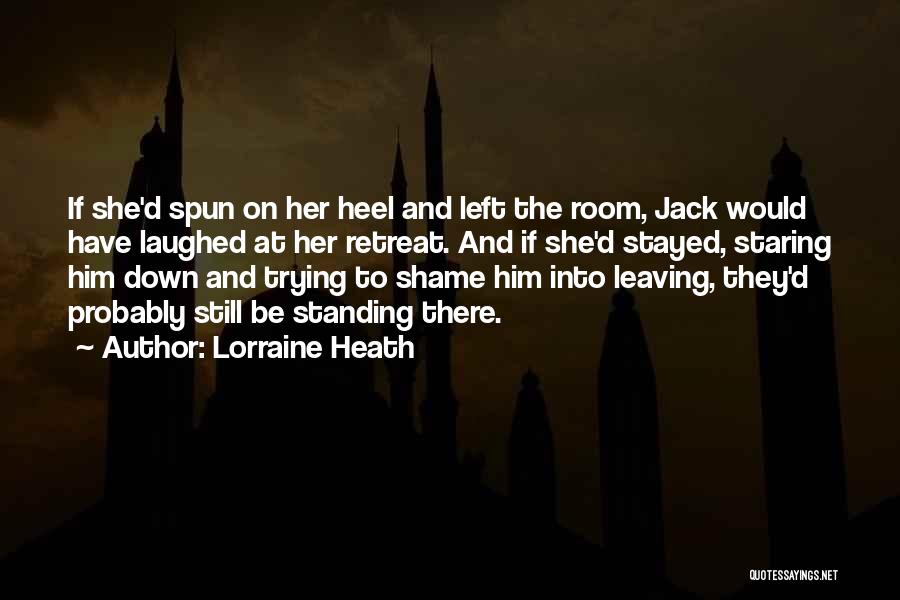 Lorraine Heath Quotes: If She'd Spun On Her Heel And Left The Room, Jack Would Have Laughed At Her Retreat. And If She'd