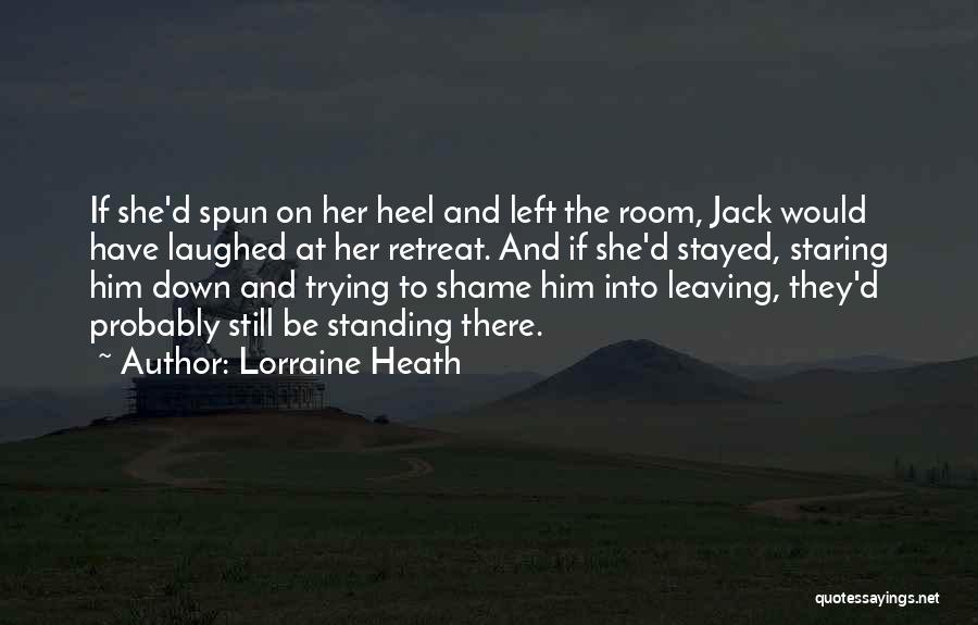 Lorraine Heath Quotes: If She'd Spun On Her Heel And Left The Room, Jack Would Have Laughed At Her Retreat. And If She'd