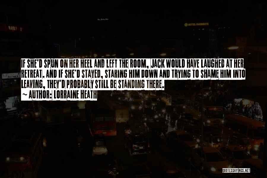 Lorraine Heath Quotes: If She'd Spun On Her Heel And Left The Room, Jack Would Have Laughed At Her Retreat. And If She'd