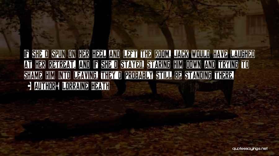 Lorraine Heath Quotes: If She'd Spun On Her Heel And Left The Room, Jack Would Have Laughed At Her Retreat. And If She'd