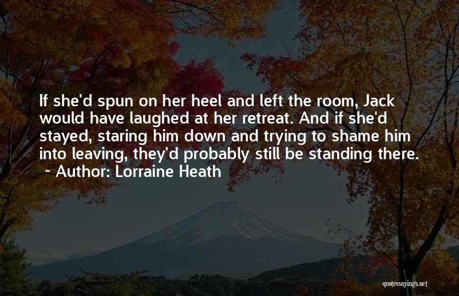 Lorraine Heath Quotes: If She'd Spun On Her Heel And Left The Room, Jack Would Have Laughed At Her Retreat. And If She'd