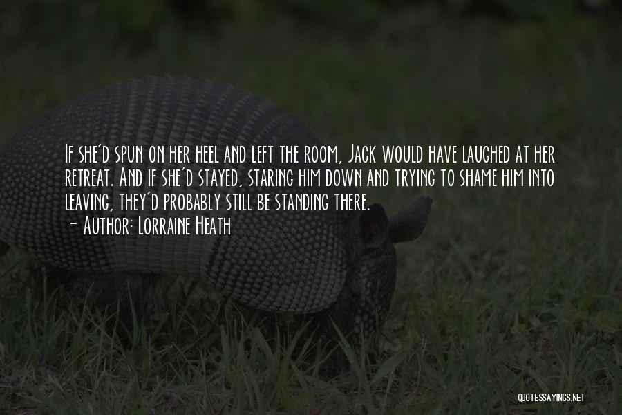 Lorraine Heath Quotes: If She'd Spun On Her Heel And Left The Room, Jack Would Have Laughed At Her Retreat. And If She'd