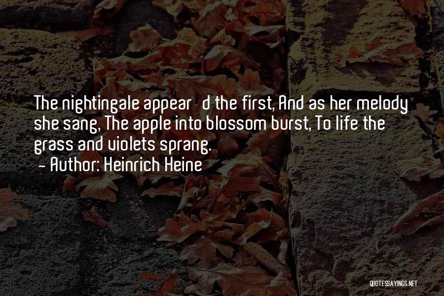 Heinrich Heine Quotes: The Nightingale Appear'd The First, And As Her Melody She Sang, The Apple Into Blossom Burst, To Life The Grass