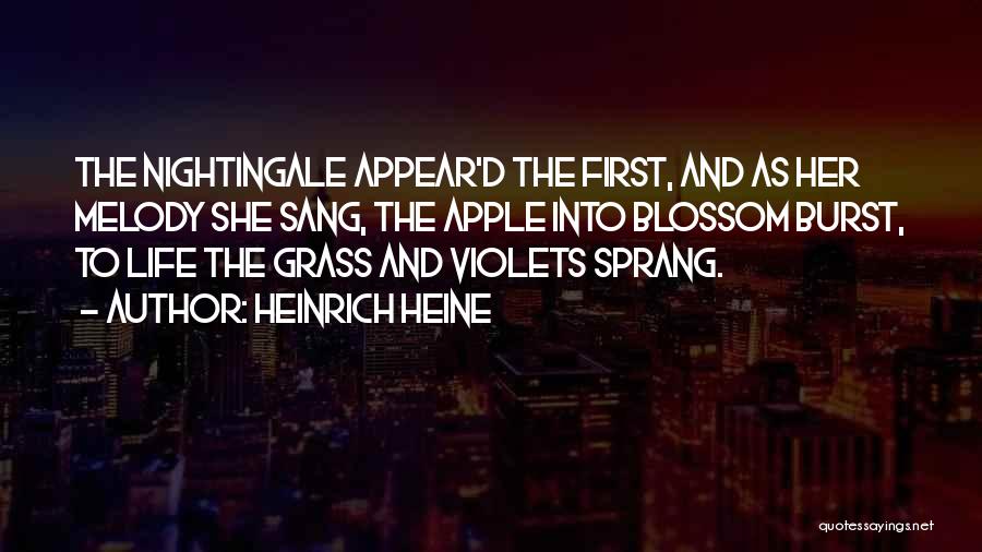Heinrich Heine Quotes: The Nightingale Appear'd The First, And As Her Melody She Sang, The Apple Into Blossom Burst, To Life The Grass
