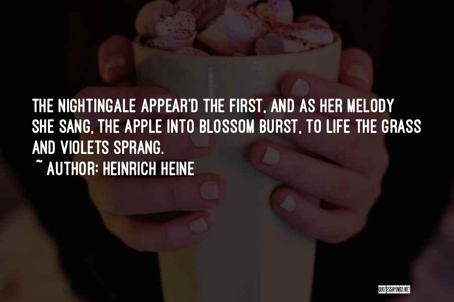 Heinrich Heine Quotes: The Nightingale Appear'd The First, And As Her Melody She Sang, The Apple Into Blossom Burst, To Life The Grass