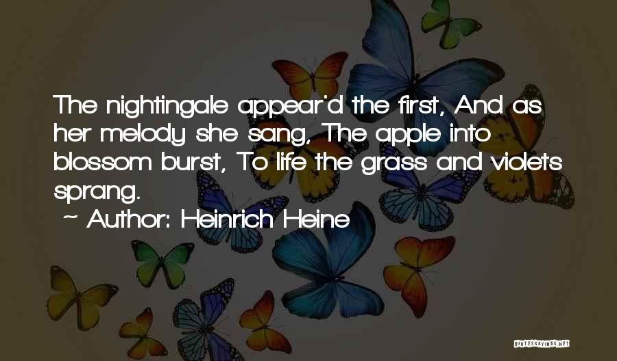 Heinrich Heine Quotes: The Nightingale Appear'd The First, And As Her Melody She Sang, The Apple Into Blossom Burst, To Life The Grass