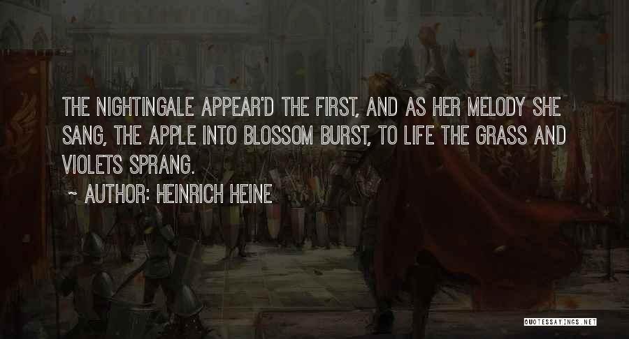 Heinrich Heine Quotes: The Nightingale Appear'd The First, And As Her Melody She Sang, The Apple Into Blossom Burst, To Life The Grass