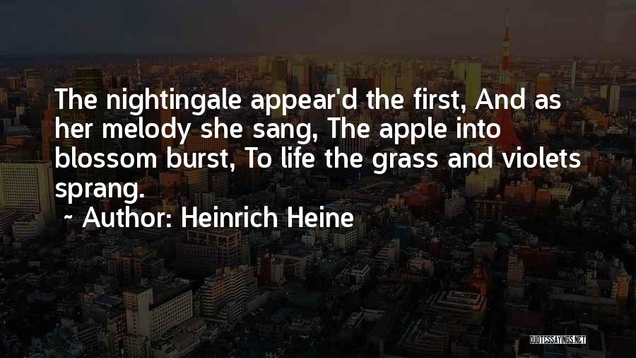 Heinrich Heine Quotes: The Nightingale Appear'd The First, And As Her Melody She Sang, The Apple Into Blossom Burst, To Life The Grass