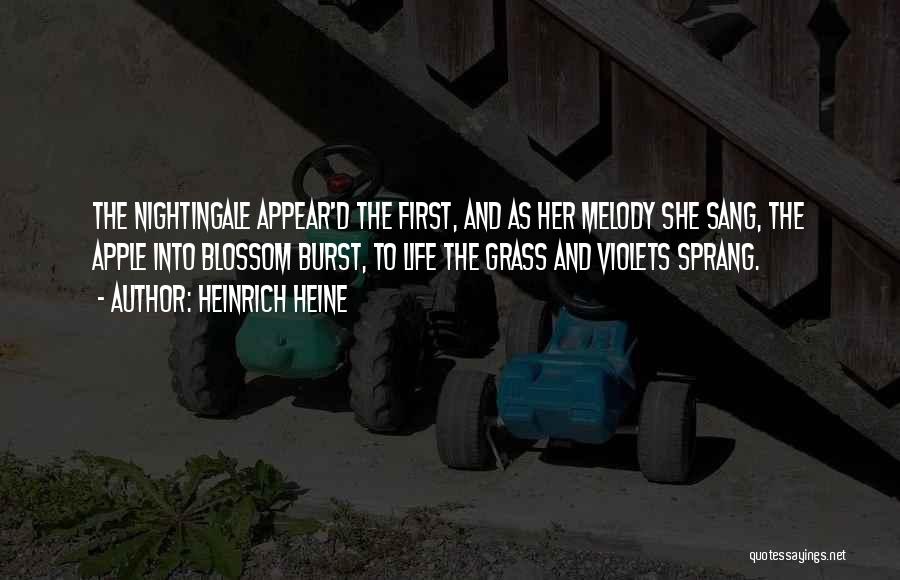 Heinrich Heine Quotes: The Nightingale Appear'd The First, And As Her Melody She Sang, The Apple Into Blossom Burst, To Life The Grass
