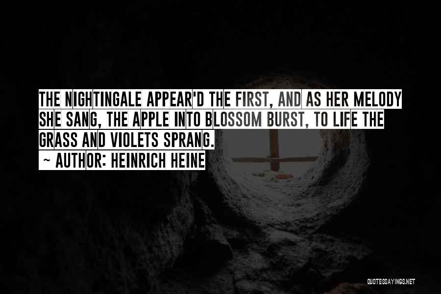 Heinrich Heine Quotes: The Nightingale Appear'd The First, And As Her Melody She Sang, The Apple Into Blossom Burst, To Life The Grass