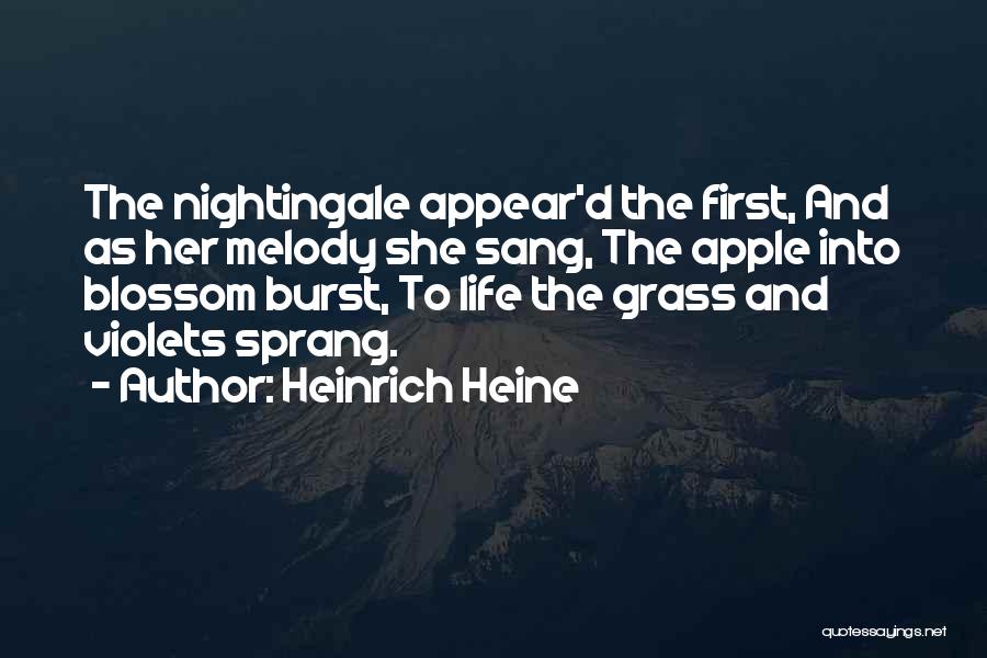 Heinrich Heine Quotes: The Nightingale Appear'd The First, And As Her Melody She Sang, The Apple Into Blossom Burst, To Life The Grass