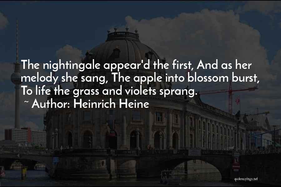 Heinrich Heine Quotes: The Nightingale Appear'd The First, And As Her Melody She Sang, The Apple Into Blossom Burst, To Life The Grass