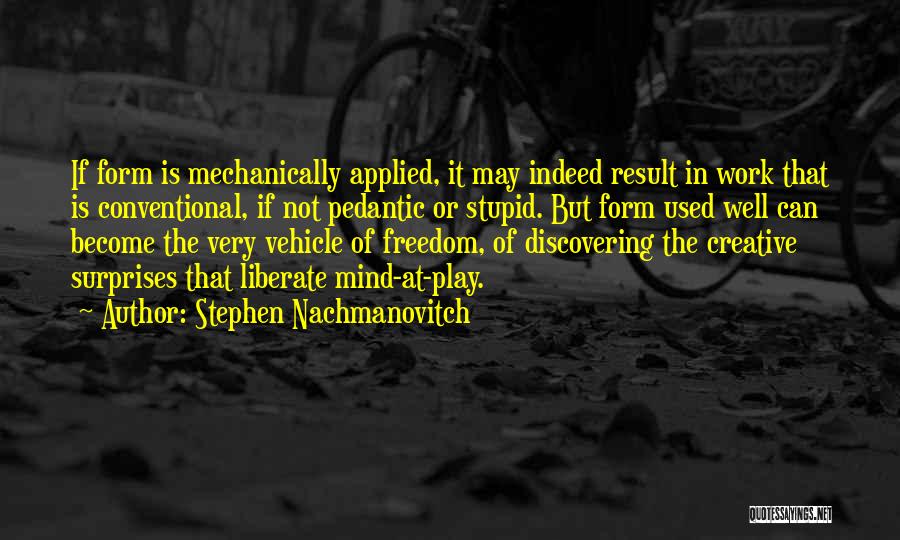 Stephen Nachmanovitch Quotes: If Form Is Mechanically Applied, It May Indeed Result In Work That Is Conventional, If Not Pedantic Or Stupid. But