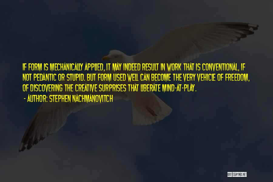 Stephen Nachmanovitch Quotes: If Form Is Mechanically Applied, It May Indeed Result In Work That Is Conventional, If Not Pedantic Or Stupid. But