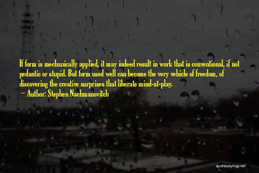 Stephen Nachmanovitch Quotes: If Form Is Mechanically Applied, It May Indeed Result In Work That Is Conventional, If Not Pedantic Or Stupid. But