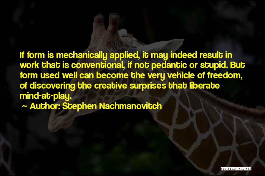 Stephen Nachmanovitch Quotes: If Form Is Mechanically Applied, It May Indeed Result In Work That Is Conventional, If Not Pedantic Or Stupid. But