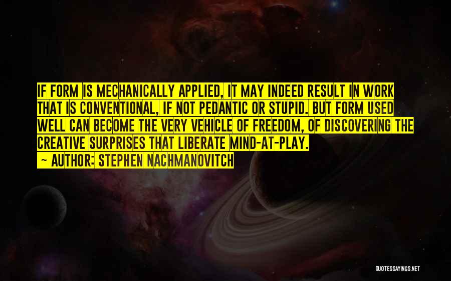 Stephen Nachmanovitch Quotes: If Form Is Mechanically Applied, It May Indeed Result In Work That Is Conventional, If Not Pedantic Or Stupid. But