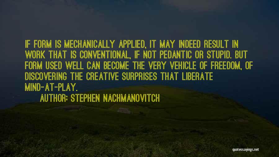 Stephen Nachmanovitch Quotes: If Form Is Mechanically Applied, It May Indeed Result In Work That Is Conventional, If Not Pedantic Or Stupid. But