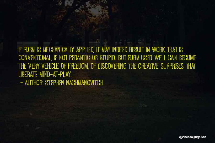 Stephen Nachmanovitch Quotes: If Form Is Mechanically Applied, It May Indeed Result In Work That Is Conventional, If Not Pedantic Or Stupid. But