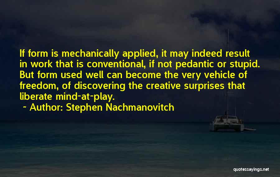 Stephen Nachmanovitch Quotes: If Form Is Mechanically Applied, It May Indeed Result In Work That Is Conventional, If Not Pedantic Or Stupid. But