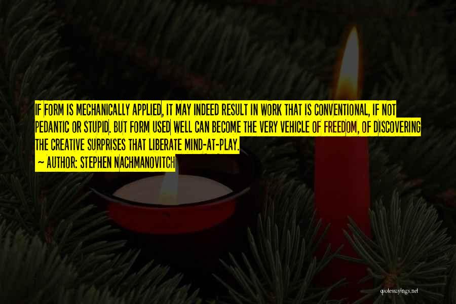 Stephen Nachmanovitch Quotes: If Form Is Mechanically Applied, It May Indeed Result In Work That Is Conventional, If Not Pedantic Or Stupid. But