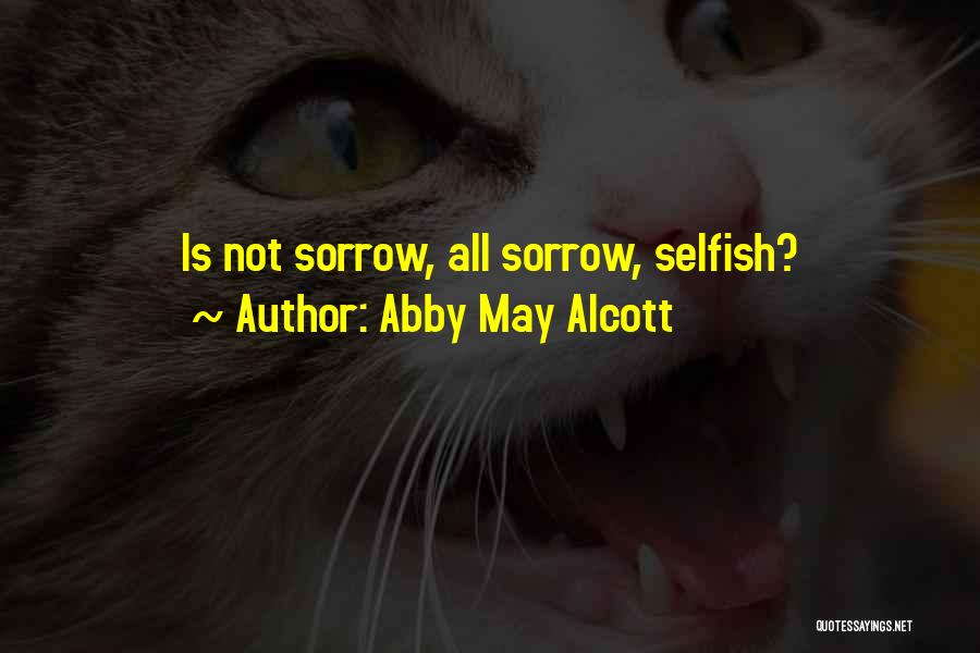 Abby May Alcott Quotes: Is Not Sorrow, All Sorrow, Selfish?