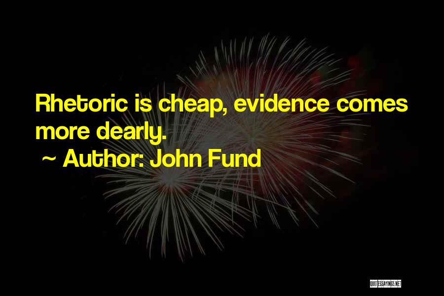 John Fund Quotes: Rhetoric Is Cheap, Evidence Comes More Dearly.