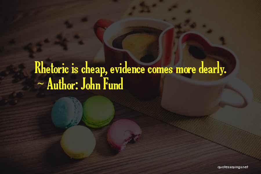 John Fund Quotes: Rhetoric Is Cheap, Evidence Comes More Dearly.
