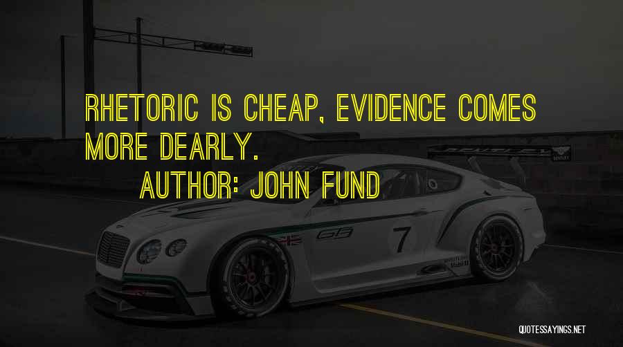 John Fund Quotes: Rhetoric Is Cheap, Evidence Comes More Dearly.