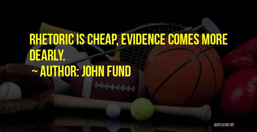 John Fund Quotes: Rhetoric Is Cheap, Evidence Comes More Dearly.