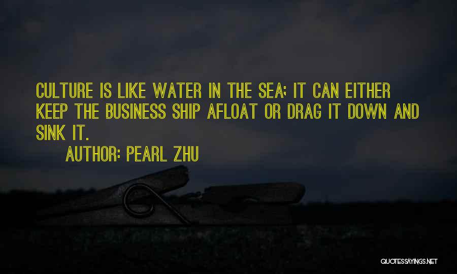 Pearl Zhu Quotes: Culture Is Like Water In The Sea; It Can Either Keep The Business Ship Afloat Or Drag It Down And