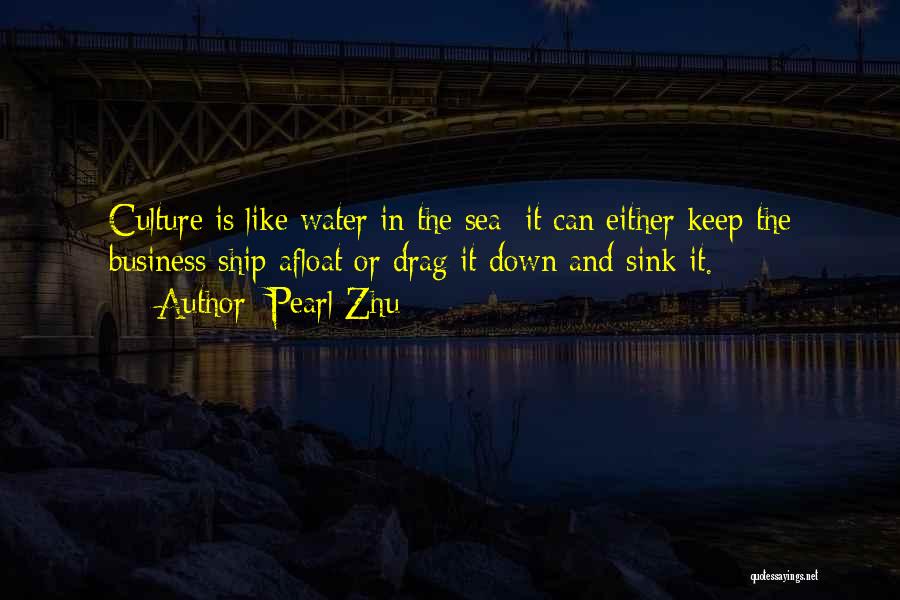 Pearl Zhu Quotes: Culture Is Like Water In The Sea; It Can Either Keep The Business Ship Afloat Or Drag It Down And