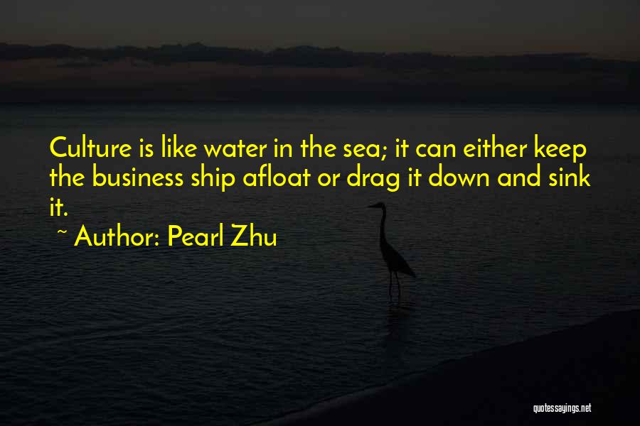 Pearl Zhu Quotes: Culture Is Like Water In The Sea; It Can Either Keep The Business Ship Afloat Or Drag It Down And