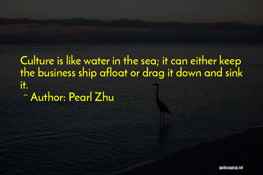 Pearl Zhu Quotes: Culture Is Like Water In The Sea; It Can Either Keep The Business Ship Afloat Or Drag It Down And