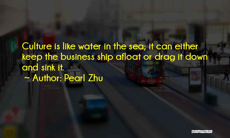 Pearl Zhu Quotes: Culture Is Like Water In The Sea; It Can Either Keep The Business Ship Afloat Or Drag It Down And