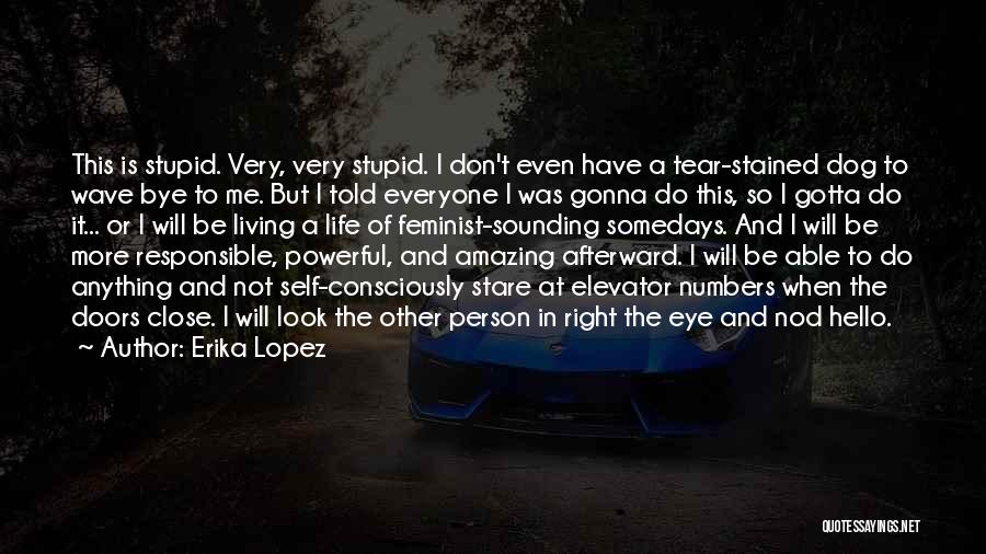 Erika Lopez Quotes: This Is Stupid. Very, Very Stupid. I Don't Even Have A Tear-stained Dog To Wave Bye To Me. But I