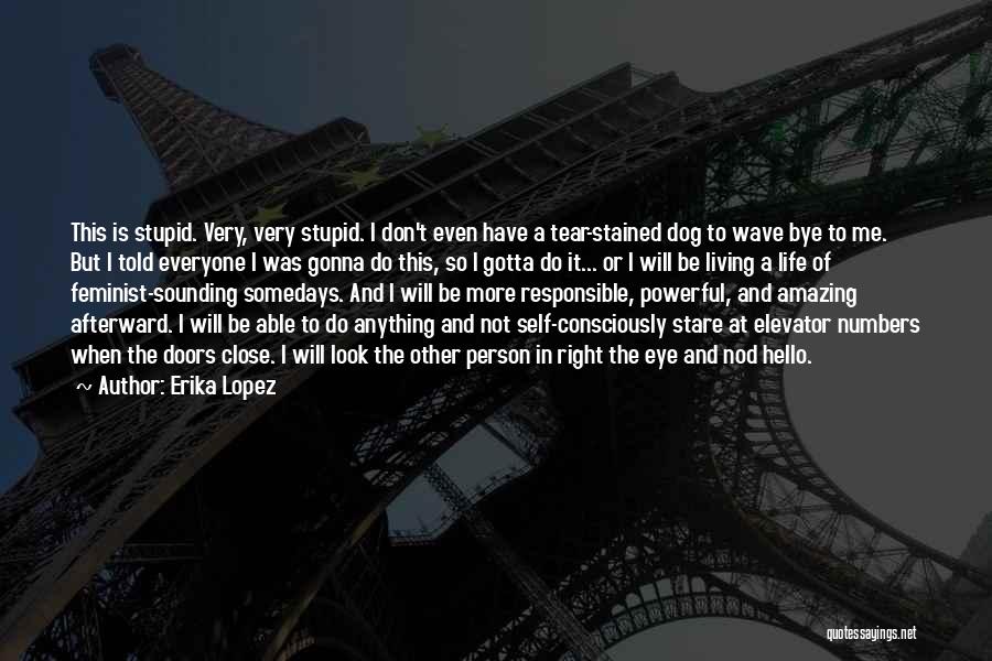 Erika Lopez Quotes: This Is Stupid. Very, Very Stupid. I Don't Even Have A Tear-stained Dog To Wave Bye To Me. But I