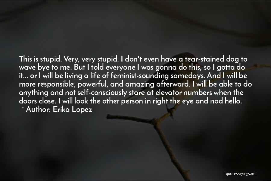 Erika Lopez Quotes: This Is Stupid. Very, Very Stupid. I Don't Even Have A Tear-stained Dog To Wave Bye To Me. But I