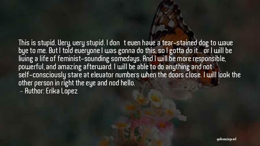 Erika Lopez Quotes: This Is Stupid. Very, Very Stupid. I Don't Even Have A Tear-stained Dog To Wave Bye To Me. But I