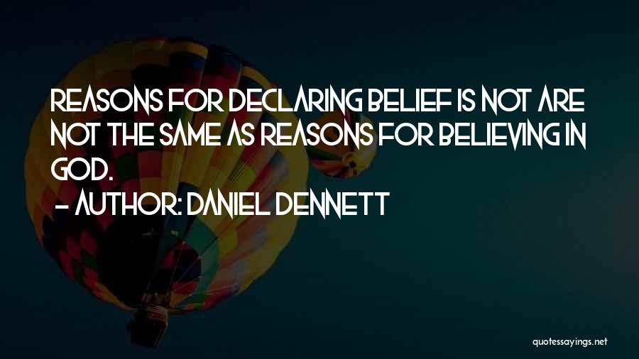 Daniel Dennett Quotes: Reasons For Declaring Belief Is Not Are Not The Same As Reasons For Believing In God.