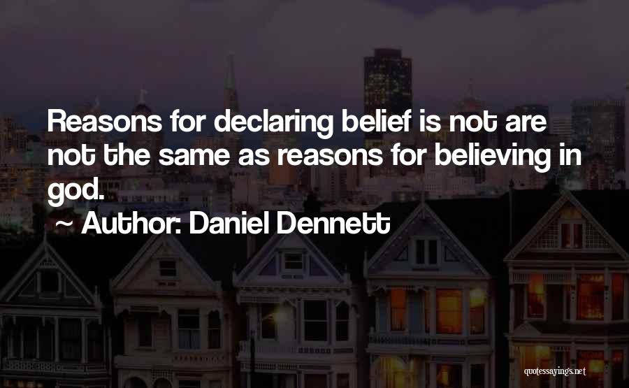 Daniel Dennett Quotes: Reasons For Declaring Belief Is Not Are Not The Same As Reasons For Believing In God.