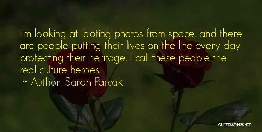 Sarah Parcak Quotes: I'm Looking At Looting Photos From Space, And There Are People Putting Their Lives On The Line Every Day Protecting