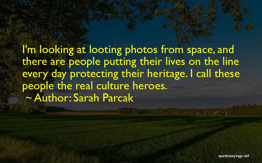 Sarah Parcak Quotes: I'm Looking At Looting Photos From Space, And There Are People Putting Their Lives On The Line Every Day Protecting